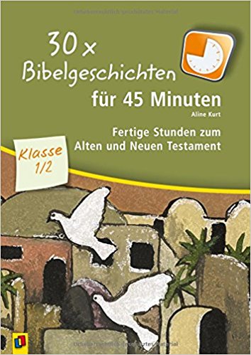30 x Bibelgeschichten für 45 Minuten - Klasse 1/2: Fertige Stunden zum Alten und Neuen Testament 