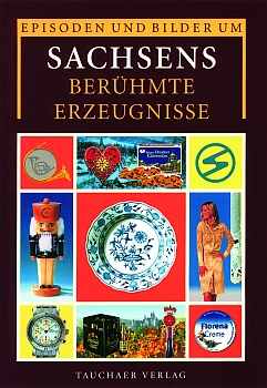 Episoden und Bilder um Sachsens berühmte Erzeugnisse